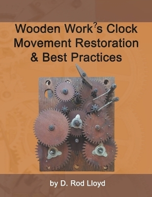 Wooden Work's Clock Movement Restoration & Best Practices - D Rod Lloyd