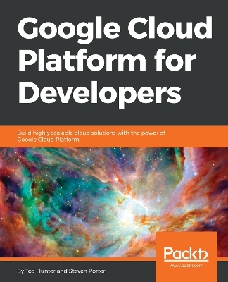 Google Cloud Platform for Developers - Ted Hunter, Steven Porter