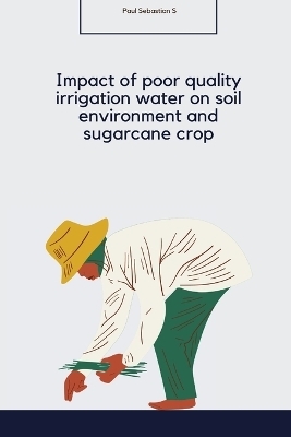 Impact of poor quality irrigation water on soil environment and sugarcane crop - Paul Sebastian S