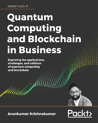 Quantum Computing and Blockchain in Business - Arunkumar Krishnakumar