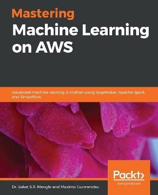 Mastering Machine Learning on AWS - Dr. Saket S.R. Mengle, Maximo Gurmendez