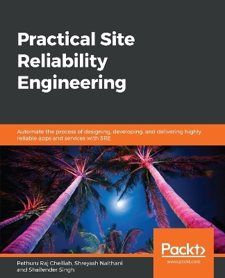 Practical Site Reliability Engineering - Pethuru Raj Chelliah, Shreyash Naithani, Shailender Singh