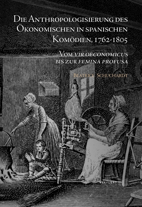Die Anthropologisierung des &Ouml;konomischen in spanischen Kom&ouml;dien, 1762-1805 : Vom vir oeconomicus bis zur femina profusa - Beatrice Schuchardt