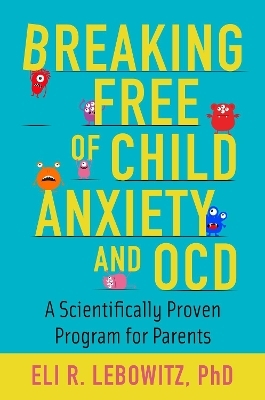 Breaking Free of Child Anxiety and OCD - Eli R. Lebowitz