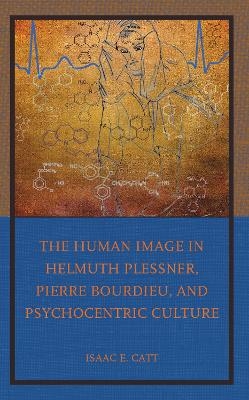 The Human Image in Helmuth Plessner, Pierre Bourdieu, and Psychocentric Culture - Isaac E. Catt