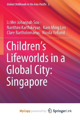 Children's Lifeworlds in a Global City - Li Mei Johannah Soo, Nanthini Karthikeyan, Kam Ming Lim