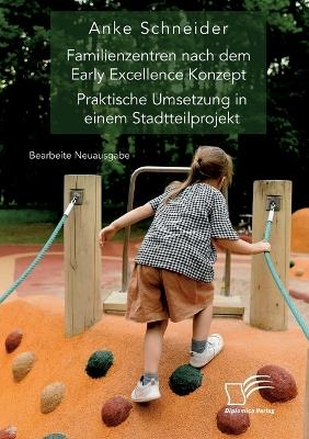 Familienzentren nach dem Early Excellence Konzept. Praktische Umsetzung in einem Stadtteilprojekt - Anke Schneider