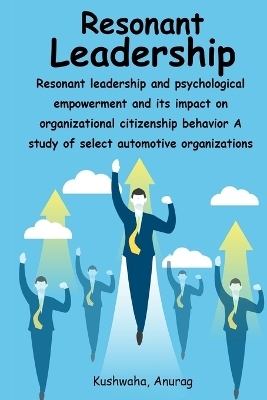 Resonant leadership and psychological empowerment and its impact on organizational citizenship behavior A study of select automotive organizations