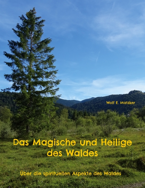 Das Magische und Heilige des Waldes - Wolf E. Matzker