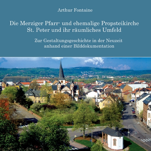 Die Merziger Pfarr- und ehemalige Propsteikirche St. Peter und ihr räumliches Umfeld - Arthur Fontaine