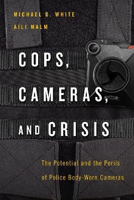 Cops, Cameras, and Crisis - Michael D. White, Aili Malm