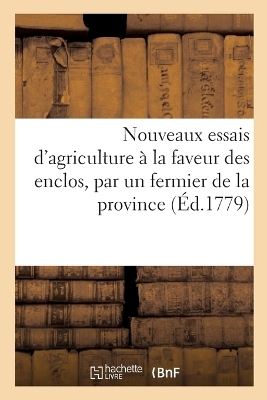 Nouveaux Essais d'Agriculture &Agrave; La Faveur Des Enclos, Par Un Fermier de la Province -  Collectif