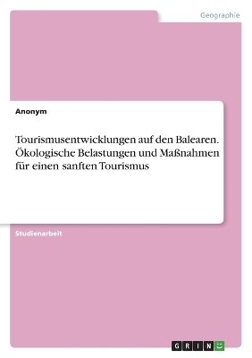 Tourismusentwicklungen auf den Balearen. &Ouml;kologische Belastungen und Ma&szlig;nahmen f&uuml;r einen sanften Tourismus -  Anonymous