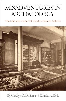 Misadventures in Archaeology – The Life and Career of Charles Conrad Abbott - Carolyn D. Dillian, Charles A. Bello