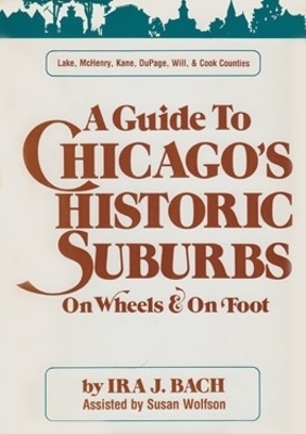 Guide to Chicago's Historic Suburbs on Wheels and on Foot - Ira J. Bach, Susan Wolfson