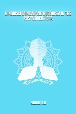 Hinduism Jainism and Buddhism in the postmodern era - Sindhu H B