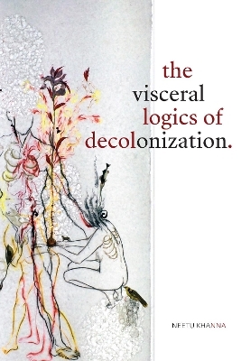 The Visceral Logics of Decolonization - Neetu Khanna