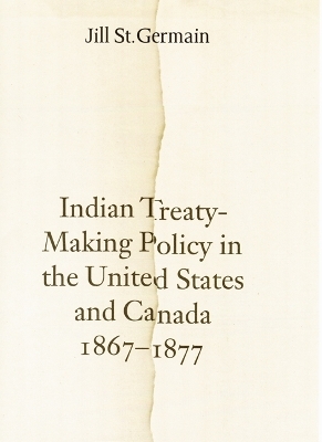 Indian Treaty-Making Policy in the United States and Canada, 1867-1877 - Jill St. Germain