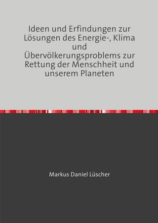 Ideen und Erfindungen zur Lösungen des Energie-, Klima und Übervölkerungsproblems zur Rettung der Menschheit und unserem Planeten
