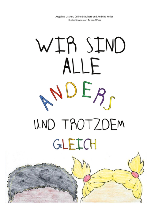 Wir sind alle anders und trotzdem gleich - Angelina Lischer, C&eacute;line Schubert, Andrina Keller
