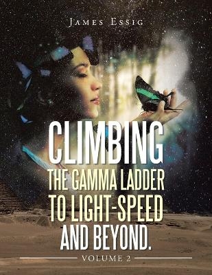 Climbing the Gamma Ladder to Light-Speed and Beyond. Volume 2 - James Essig