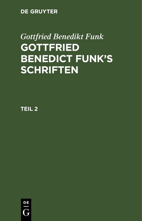 Gottfried Benedikt Funk: Gottfried Benedict Funk&rsquo;s Schriften / Gottfried Benedikt Funk: Gottfried Benedict Funk&rsquo;s Schriften. Teil 2 - Gottfried Benedikt Funk