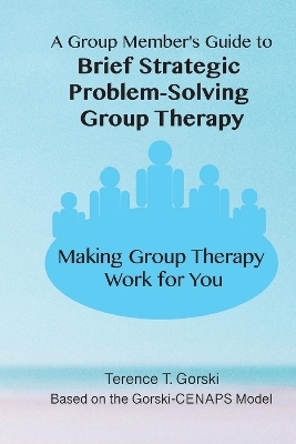 A Group Member's Guide to Brief Strategic Problem-Solving Group Therapy - Terence T Gorski