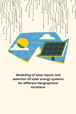 Modelling of solar inputs and selection Of solar energy systems for different Geographical locations - Anto Joseph Deeyoko L