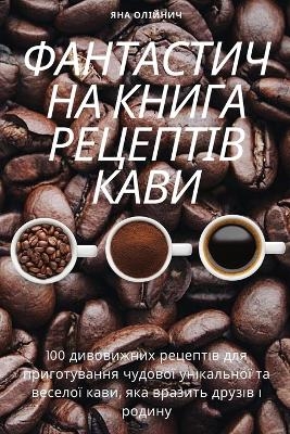 ФАНТАСТИЧНА КНИГА РЕЦЕПТІВ КАВИ -  Яна Олійнич