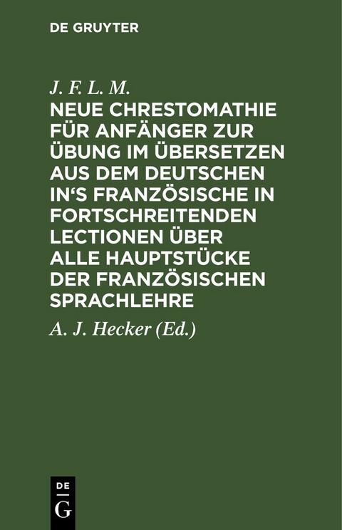 Neue Chrestomathie f&uuml;r Anf&auml;nger zur &Uuml;bung im &Uuml;bersetzen aus dem deutschen in's Franz&ouml;sische in fortschreitenden Lectionen &uuml;ber alle Hauptst&uuml;cke der franz&ouml;sischen Sprachlehre - 