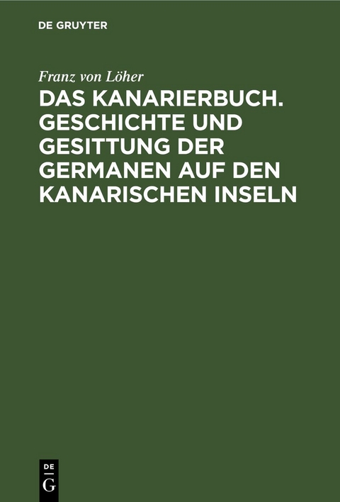 Das Kanarierbuch. Geschichte und Gesittung der Germanen auf den kanarischen Inseln - Franz von L&ouml;her