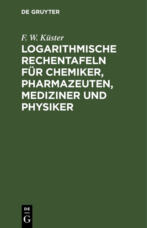 Logarithmische Rechentafeln f&uuml;r Chemiker, Pharmazeuten, Mediziner und Physiker - F. W. K&uuml;ster