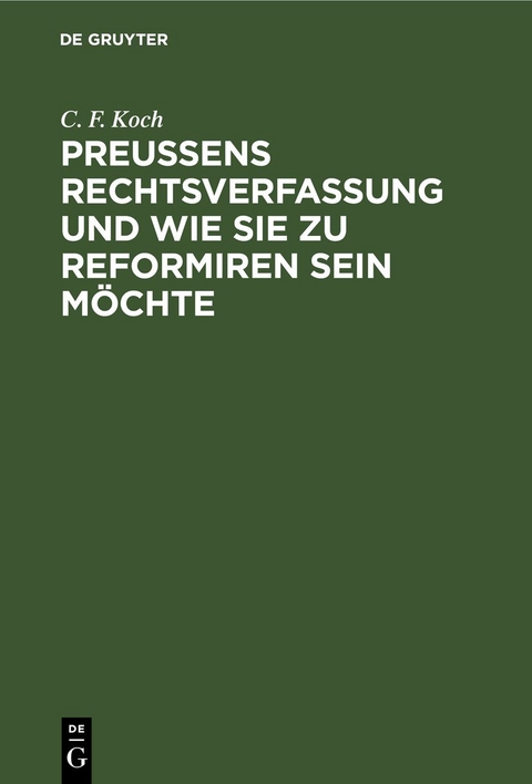 Preu&szlig;ens Rechtsverfassung und wie sie zu reformiren sein m&ouml;chte - C. F. Koch