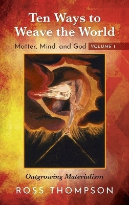 Ten Ways to Weave the World: Matter, Mind, and God, Volume 1 - Ross Thompson