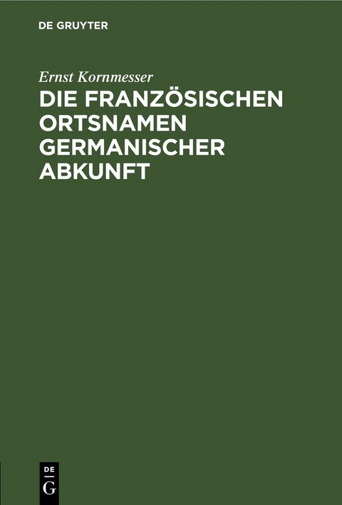 Die franz&ouml;sischen Ortsnamen germanischer Abkunft - Ernst Kornmesser