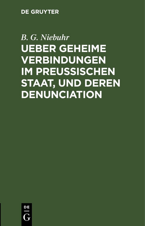 Ueber geheime Verbindungen im preu&szlig;ischen Staat, und deren Denunciation - B. G. Niebuhr