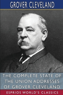 The Complete State of the Union Addresses of Grover Cleveland (Esprios Classics) - Grover Cleveland