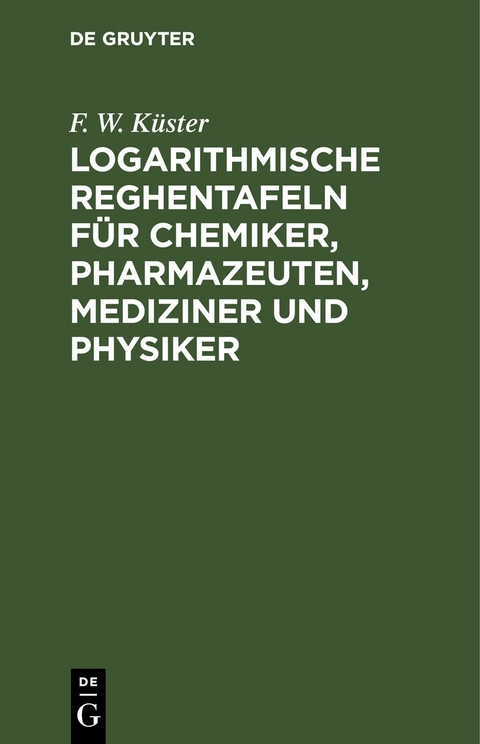 Logarithmische Reghentafeln f&uuml;r Chemiker, Pharmazeuten, Mediziner und Physiker - F. W. K&uuml;ster