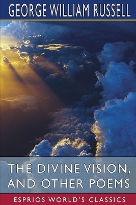 The Divine Vision, and Other Poems (Esprios Classics) - George William Russell