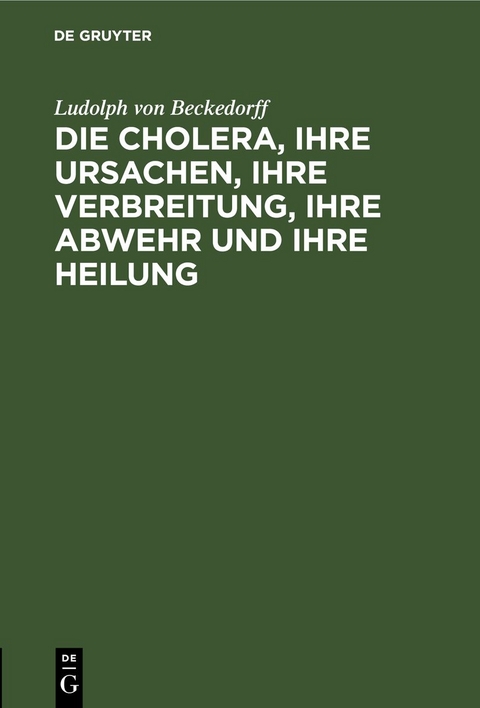 Die Cholera, ihre Ursachen, ihre Verbreitung, ihre Abwehr und ihre Heilung - Ludolph Von Beckedorff