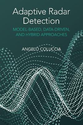 Adaptive Radar Detection: Model-Based, Data-Driven and Hybrid Approaches - Angelo Coluccia