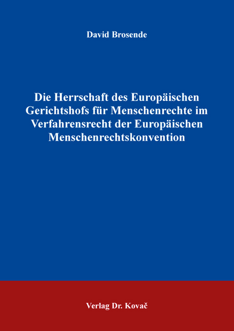 Die Herrschaft des Europ&auml;ischen Gerichtshofs f&uuml;r Menschenrechte im Verfahrensrecht der Europ&auml;ischen Menschenrechtskonvention - David Brosende