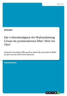 Die Unbest&Atilde;&curren;ndigkeit der Wahrnehmung C&Atilde;&copy;sars im postmodernen Film "Abre los Ojos" -  Anonym