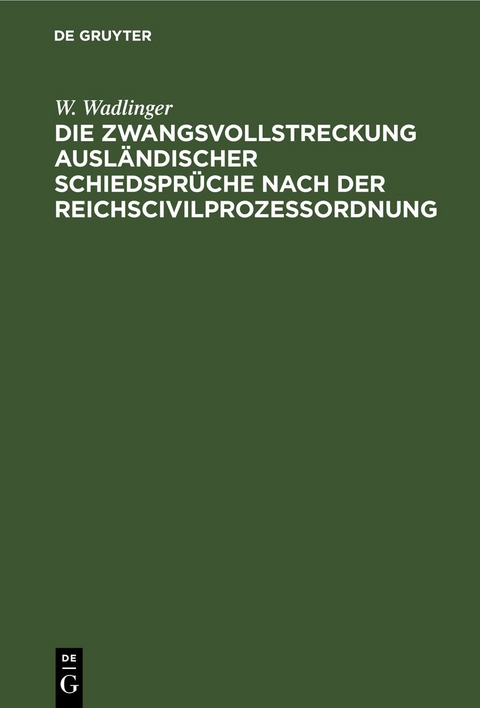 Die Zwangsvollstreckung ausl&auml;ndischer Schiedspr&uuml;che nach der Reichscivilproze&szlig;ordnung - W. Wadlinger
