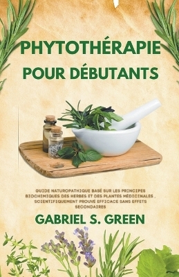 Phytothérapie Pour Débutants - Guide Naturopathique Basé sur les Principes Biochimiques des Herbes et des Plantes Médicinales, Scientifiquement Prouvé Efficace Sans Effets Secondaires