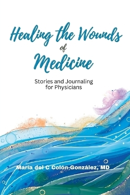 Healing the Wounds of Medicine - Mar&iacute;a C Col&oacute;n-Gonz&aacute;lez