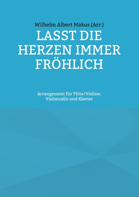 Lasst die Herzen immer fr&ouml;hlich - Wilhelm Albert Makus