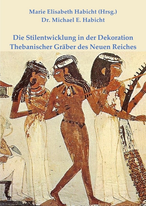 Die Stilentwicklung in der Dekoration Thebanischer Gr&auml;ber des Neuen Reiches - Michael E. Habicht