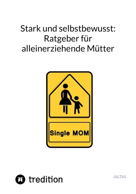 Stark und selbstbewusst: Ratgeber f&uuml;r alleinerziehende M&uuml;tter -  Jaltas