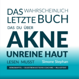 Das wahrscheinlich letzte Buch das Du &uuml;ber Akne unreine Haut lesen musst - Simone Stephan